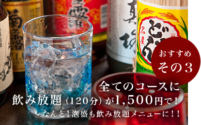 おすすめその3 全てのコースに 飲み放題（120分）が1,500円で！ なんと！泡盛も飲み放題メニューに！！